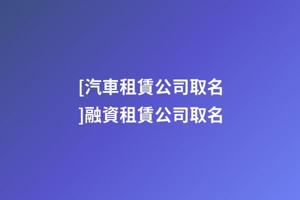 [汽車租賃公司取名]融資租賃公司取名-第1張-公司起名-玄機派